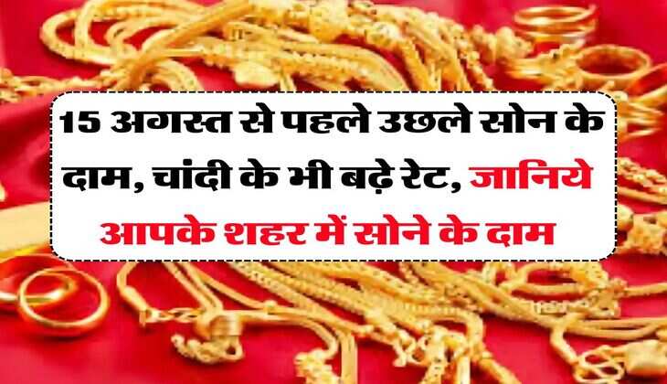 UP Gold Price Today : 15 अगस्त से पहले उछले सोन के दाम, चांदी के भी  बढ़े रेट, जानिये आपके शहर में सोने के दाम