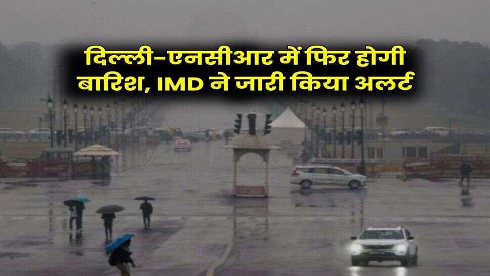 दिल्ली-एनसीआर में फिर होगी बारिश, IMD ने जारी किया अलर्ट