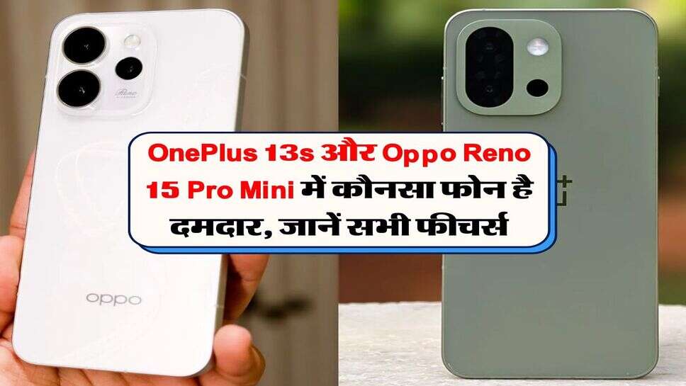OnePlus 13s और Oppo Reno 15 Pro Mini में कौनसा फोन है दमदार, जानें सभी फीचर्स