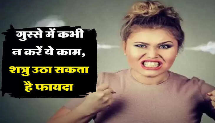 चाणक्य नीति : गुस्से में कभी न करें ये काम, शत्रु उठा सकता है फायदा
