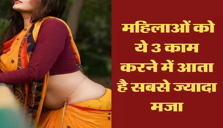 husband wife love : महिलाओं को ये 3 काम करने में आता है सबसे ज्यादा मजा