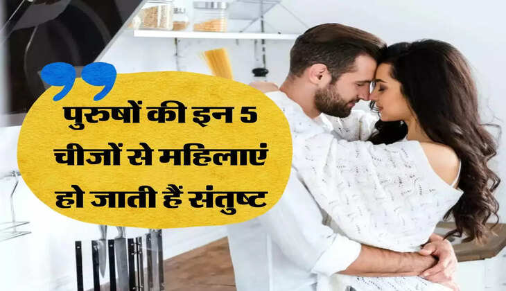 Chanakya Niti: पुरुषों की इन 5 चीजों से महिलाएं हो जाती हैं संतुष्ट