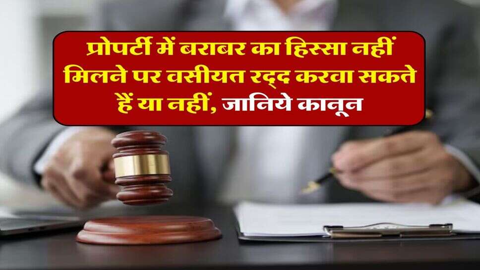 Property division act : प्रोपर्टी में बराबर का हिस्सा नहीं मिलने पर वसीयत रद्द करवा सकते हैं या नहीं, जानिये कानून&nbsp;