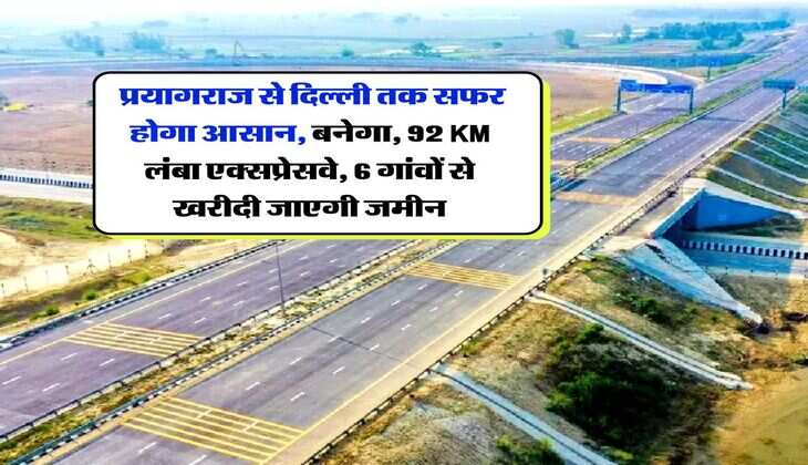 UP Expressway : प्रयागराज से दिल्ली तक सफर होगा आसान, बनेगा, 92 KM लंबा एक्सप्रेसवे, 6 गांवों से खरीदी जाएगी जमीन