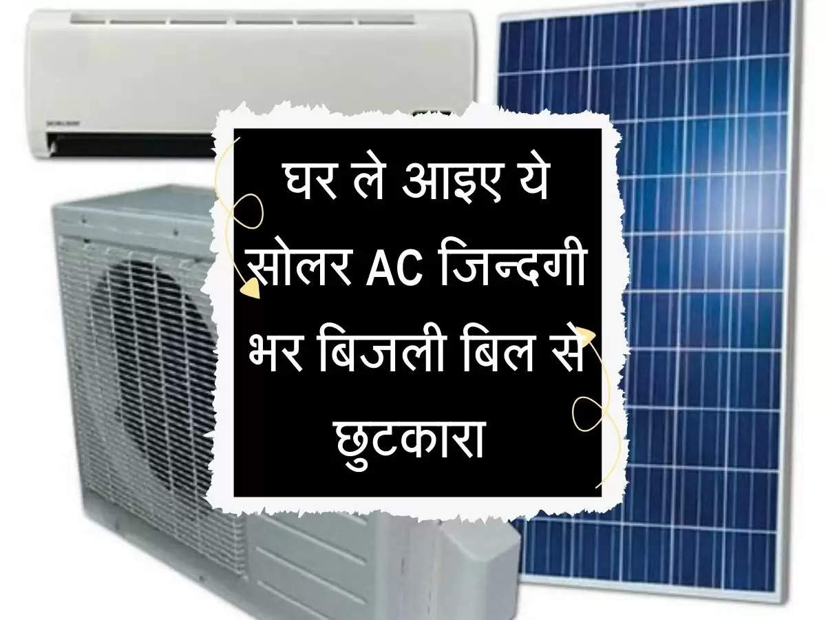 Solar AC : घर ले आइए ये सोलर AC जिन्दगी भर बिजली बिल से छुटकारा 