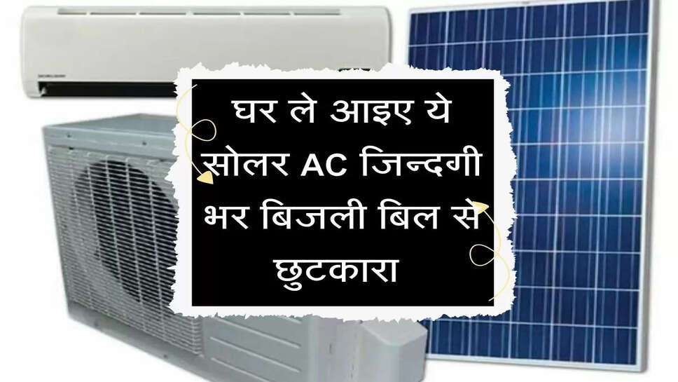 Solar AC : घर ले आइए ये सोलर AC जिन्दगी भर बिजली बिल से छुटकारा&nbsp;