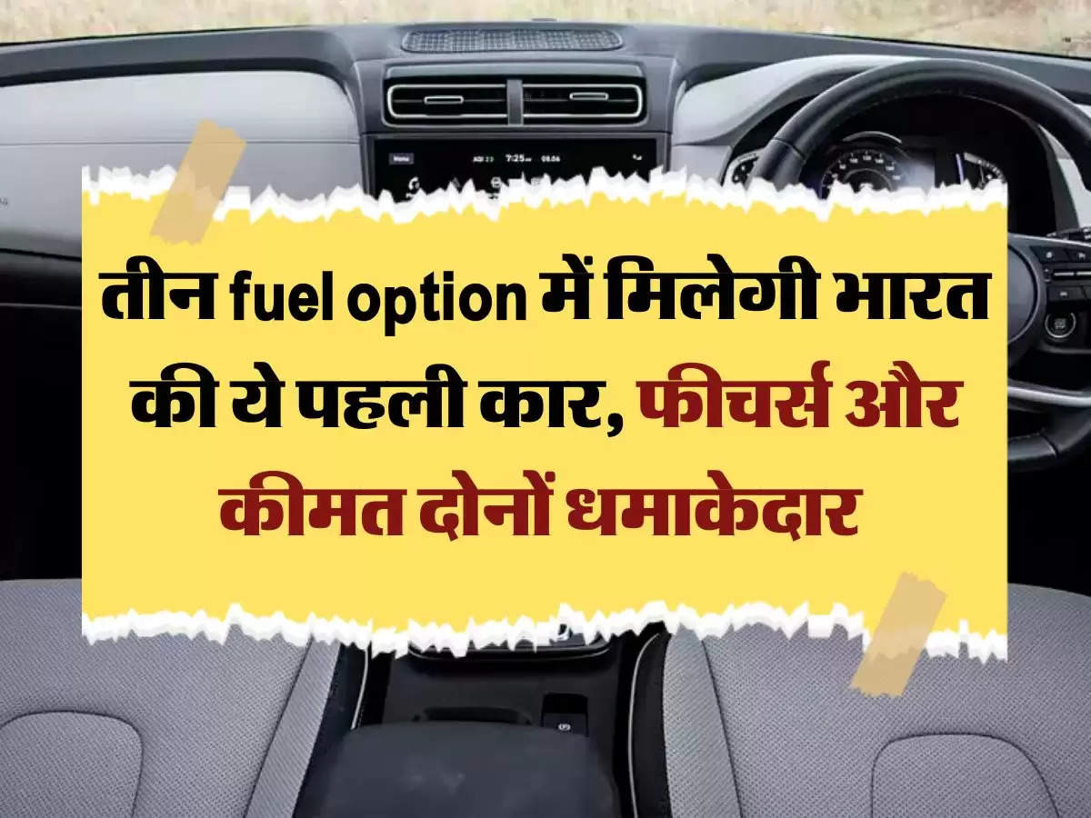 तीन fuel option में मिलेगी भारत की ये पहली कार, फीचर्स और कीमत दोनों धमाकेदार 