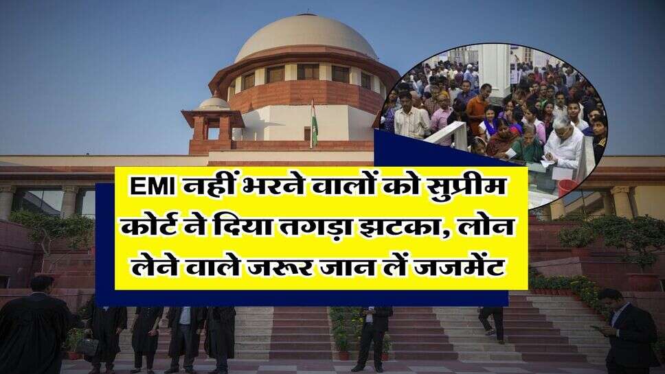 EMI नहीं भरने वालों को सुप्रीम कोर्ट ने दिया तगड़ा झटका, लोन लेने वाले जरूर जान लें जजमेंट