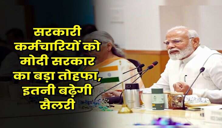 Modi Government : सरकारी कर्मचारियों को मोदी सरकार का बड़ा तोहफा, इतनी बढ़ेगी सैलरी