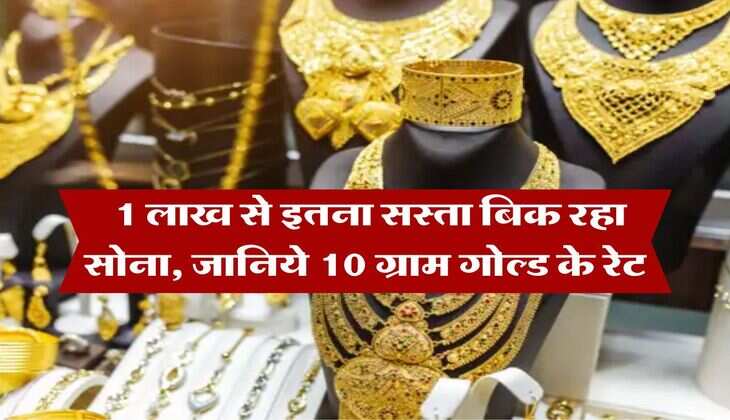 Gold Price : 1 लाख से इतना सस्ता बिक रहा सोना, जानिये 10 ग्राम गोल्ड के रेट&nbsp;
