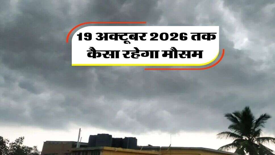 19 अक्टूबर 2026 तक कैसा रहेगा मौसम&nbsp;