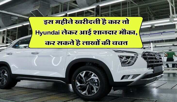 इस महीने खरीदनी है कार तो Hyundai लेकर आई शानदार मौका, कर सकते है लाखों की बचत