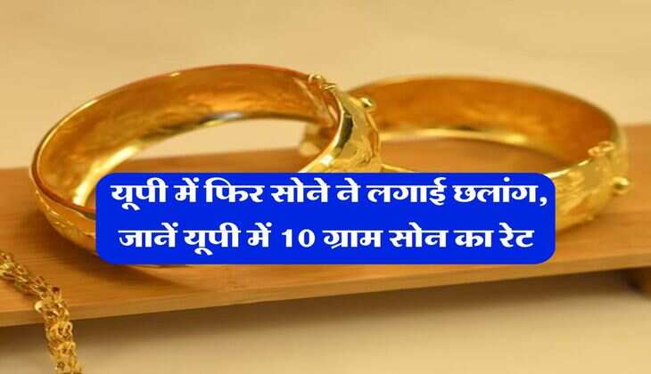 UP Gold Rate Today : यूपी में फिर सोने ने लगाई छलांग, जानें यूपी में 10 ग्राम सोन का रेट