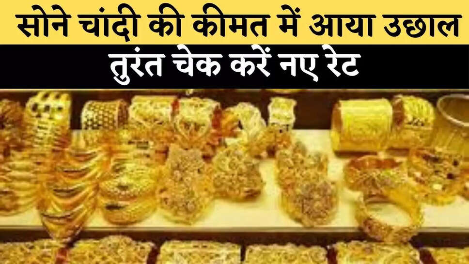  सोने चांदी की कीमत में&nbsp;आया&nbsp;उछाल ,तुरंत चेक करें नए रेट