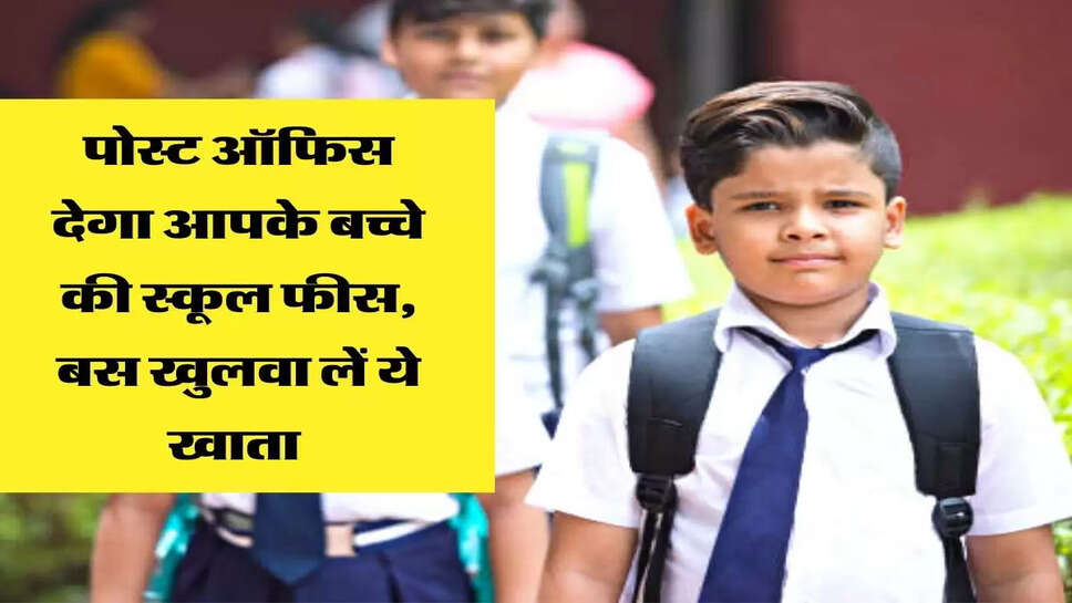 पोस्ट ऑफिस देगा आपके बच्चे की स्कूल फीस, बस खुलवा लें ये खाता&nbsp;