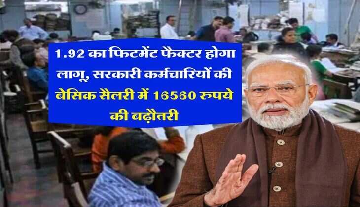 fitment factor salary : 1.92 का फिटमेंट फैक्टर होगा लागू, सरकारी कर्मचारियों की बेसिक सैलरी में 16560 रुपये की बढ़ौतरी