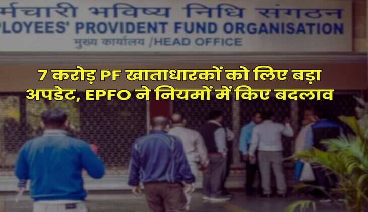 7 करोड़ PF खाताधारकों को लिए बड़ा अपडेट, EPFO ने नियमों में किए बदलाव