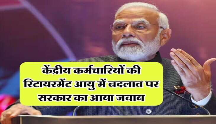 Retirement Age Hike : केंद्रीय कर्मचारियों की रिटायरमेंट आयु में बदलाव पर सरकार का आया जवाब