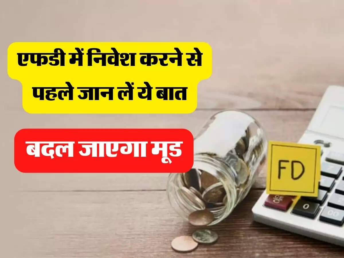 FD Tips:एफडी में निवेश करने से पहले जान लें ये बात, बदल जाएगा मूड