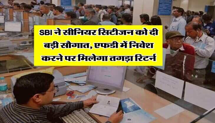 SBI ने सीनियर सिटीजन को दी बड़ी सौगात, एफडी में निवेश करने पर मिलेगा तगड़ा रिटर्न
