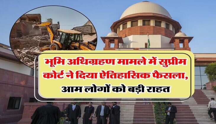 Supreme Court : भूमि अधिग्रहण मामले में सुप्रीम कोर्ट ने दिया ऐतिहासिक फैसला, आम लोगों को बड़ी राहत