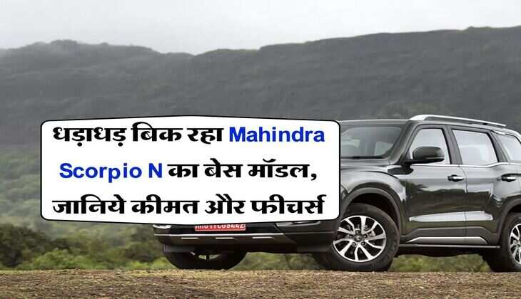 धड़ाधड़ बिक रहा Mahindra Scorpio N का बेस मॉडल, जानिये कीमत और फीचर्स