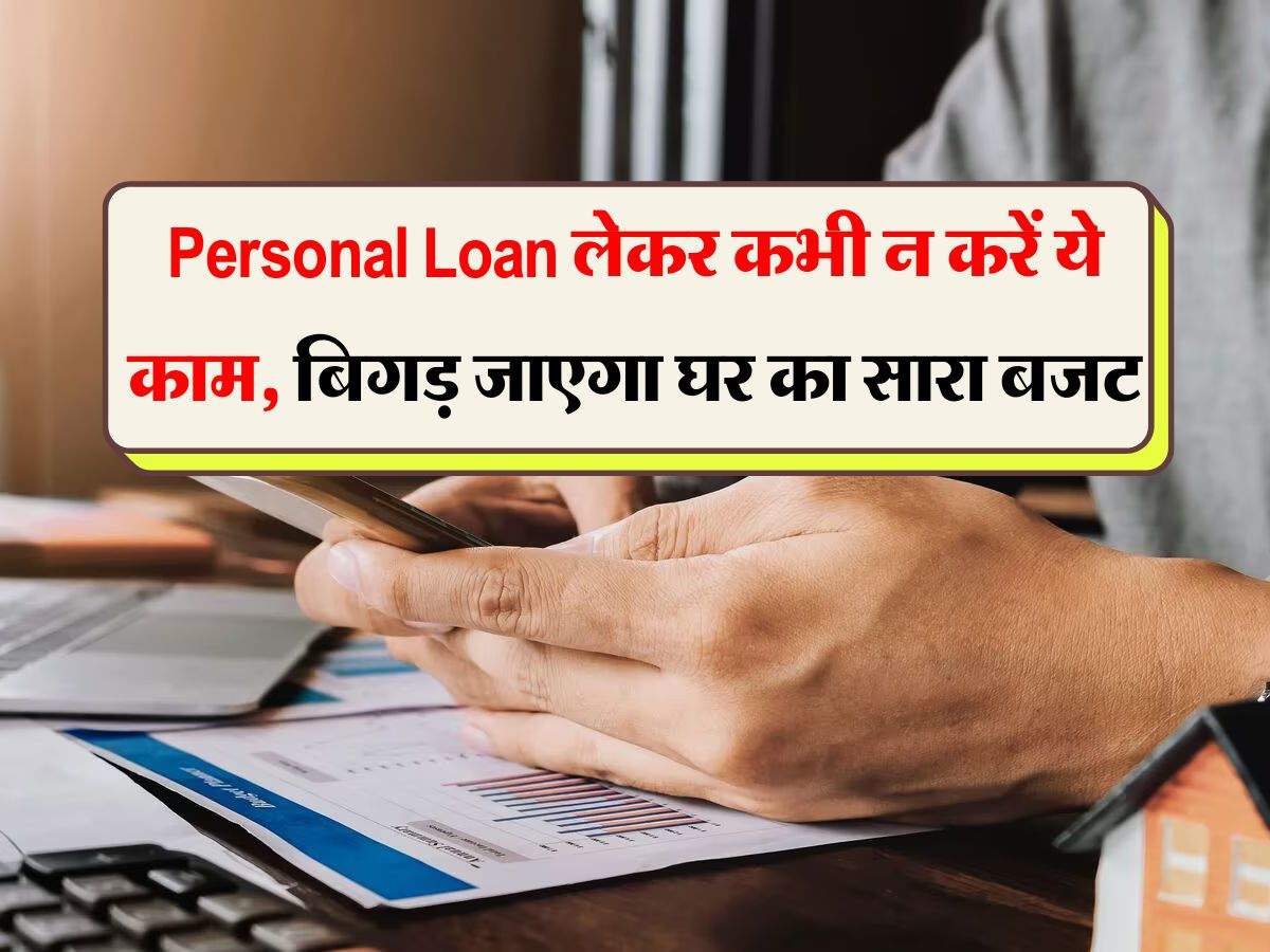 Personal Loan लेकर कभी न करें ये काम, बिगड़ जाएगा घर का सारा बजट