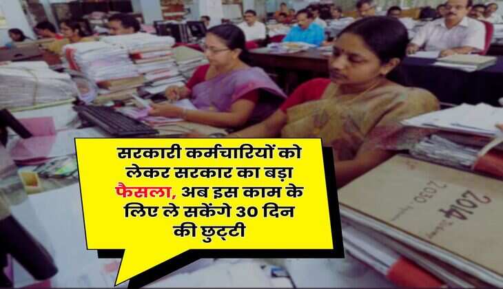7th Pay Commission : सरकारी कर्मचारियों को लेकर सरकार का बड़ा फैसला, अब इस काम के लिए ले सकेंगे 30 दिन की छुट्&zwnj;टी