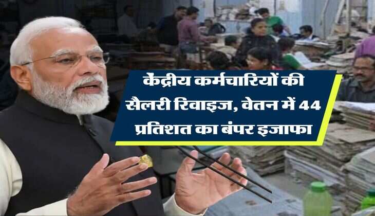 salary revise : केंद्रीय कर्मचारियों की सैलरी रिवाइज, वेतन में 44 प्रतिशत का बंपर इजाफा