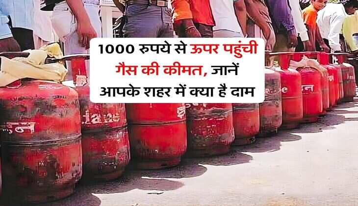 1000 रुपये से ऊपर पहुंची गैस की कीमत, जानें आपके शहर में क्या है दाम