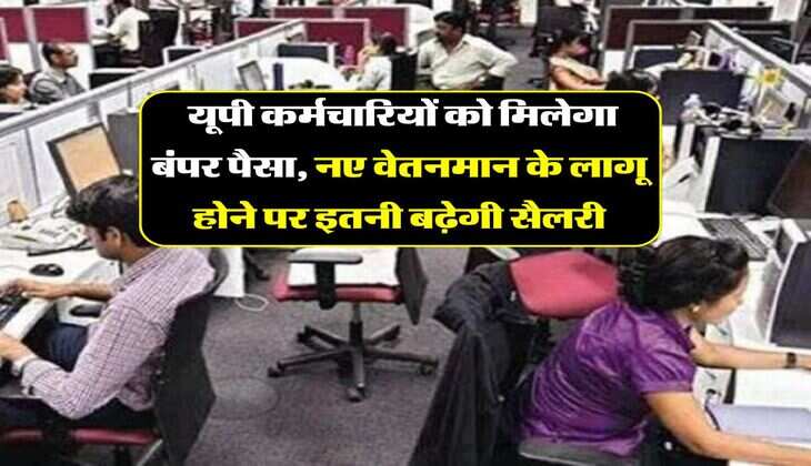  यूपी कर्मचारियों को मिलेगा बंपर पैसा, नए वेतनमान के लागू होने पर इतनी बढ़ेगी सैलरी