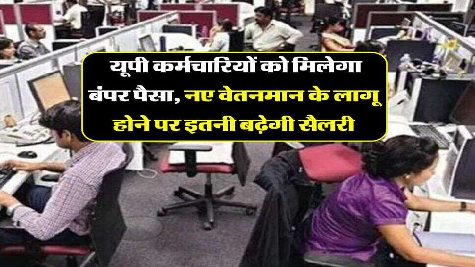  यूपी कर्मचारियों को मिलेगा बंपर पैसा, नए वेतनमान के लागू होने पर इतनी बढ़ेगी सैलरी