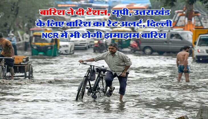 IMD Weather : बारिश ने दी टेंशन, यूपी, उत्तराखंड के लिए बारिश का रेट अलर्ट, दिल्ली NCR में भी होगी झमाझम बारिश