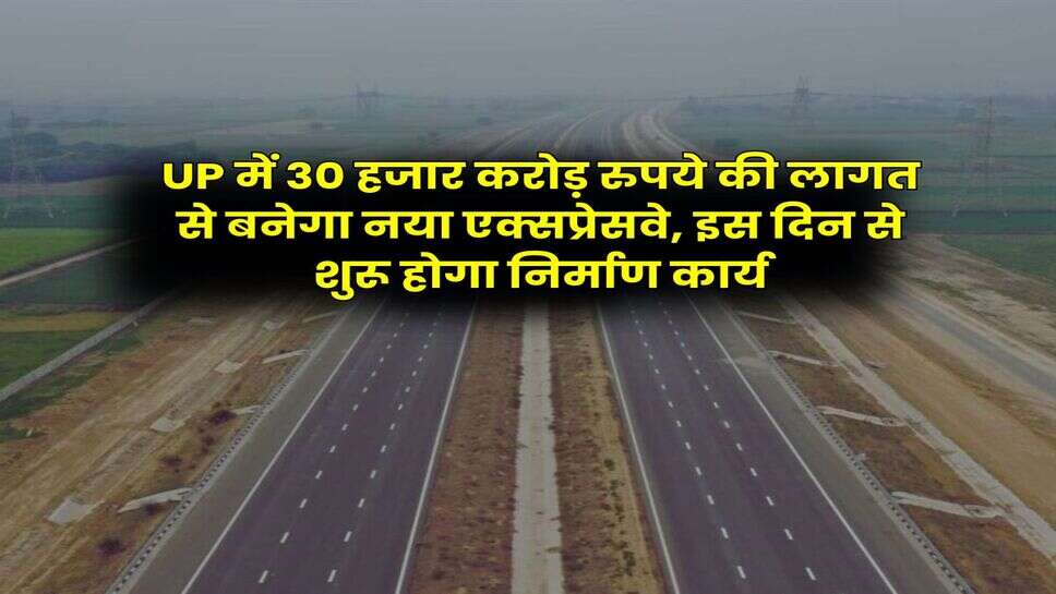 UP में 30 हजार करोड़ रुपये की लागत से बनेगा नया एक्सप्रेसवे, इस दिन से शुरू होगा निर्माण कार्य