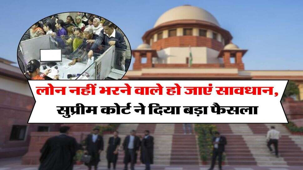 Supreme Court : लोन नहीं भरने वाले हो जाएं सावधान, सुप्रीम कोर्ट ने दिया बड़ा फैसला