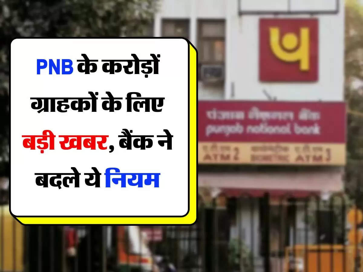 PNB के करोड़ों ग्राहकों के लिए बड़ी खबर, बैंक ने बदले ये नियम