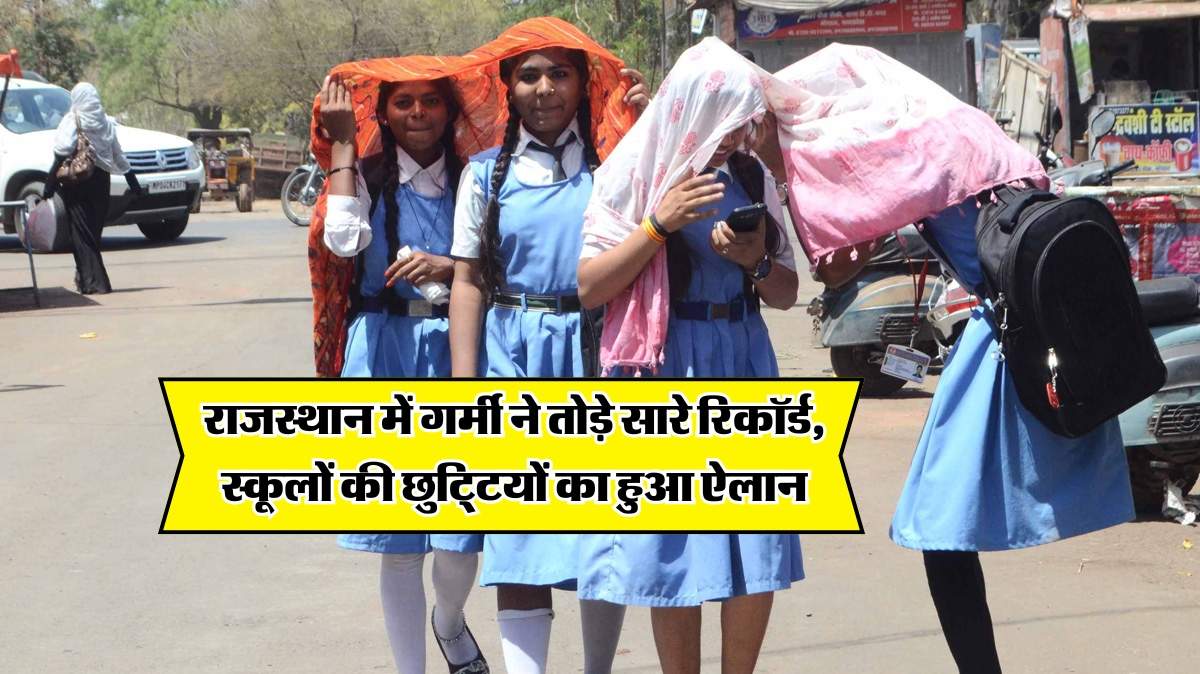Rajasthan Summer Vacation : राजस्थान में गर्मी ने तोड़े सारे रिकॉर्ड, स्कूलों की छुटि्टयों का हुआ ऐलान 