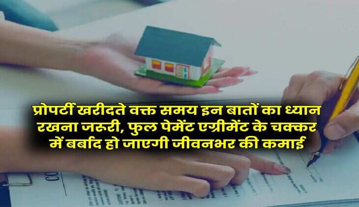 Property Update : प्रोपर्टी खरीदते वक्त समय इन बातों का ध्यान रखना जरूरी, फुल पेमेंट एग्रीमेंट के चक्कर में बर्बाद हो जाएगी जीवनभर की कमाई