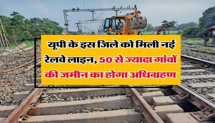 UP New Railway Line : यूपी के इस जिले को मिली नई रेलवे लाइन, 50 से ज्यादा गांवों की जमीन का होगा अधिग्रहण