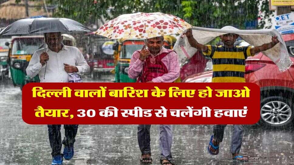 Delhi weather : दिल्ली वालों बारिश के लिए हो जाओ तैयार, 30 की स्पीड से चलेंगी हवाएं, IMD ने जारी किया अलर्ट&nbsp;