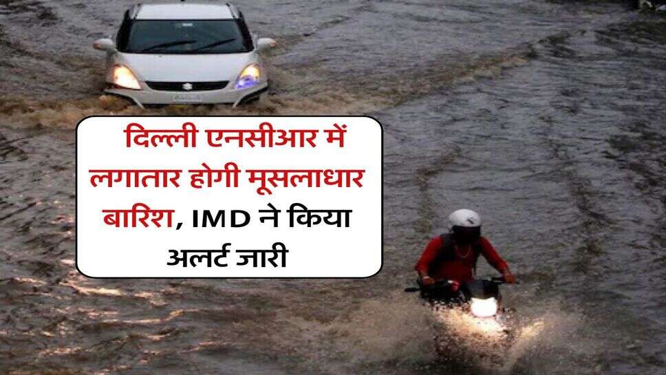 Delhi NCR Weather Today : दिल्ली एनसीआर में लगातार होगी मूसलाधार बारिश, IMD ने किया अलर्ट जारी
