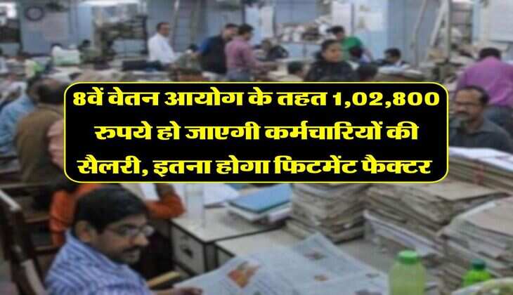 8th Pay Commission : 8वें वेतन आयोग के तहत 1,02,800 रुपये हो जाएगी कर्मचारियों की सैलरी, इतना होगा फिटमेंट फैक्टर&nbsp;