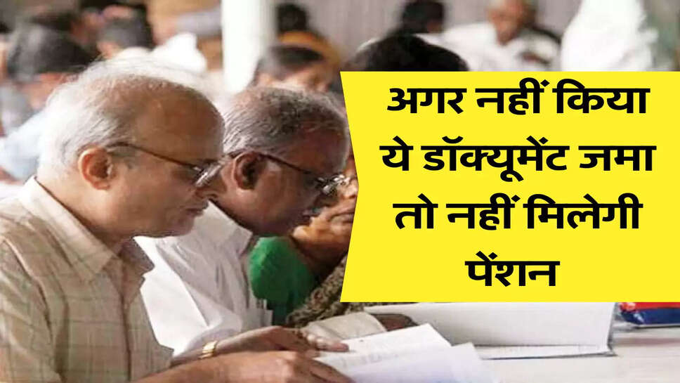 अगर नहीं किया ये डॉक्यूमेंट जमा तो नहीं मिलेगी पेंशन 