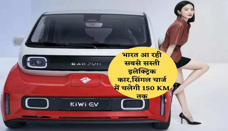 भारत आ रही सबसे सस्ती इलेक्ट्रिक कार,सिंगल चार्ज में चलेगी 150 KM तक