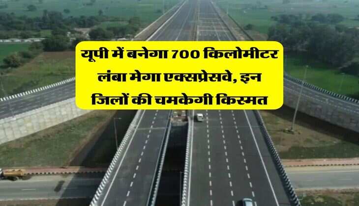 UP Expressway : यूपी में बनेगा 700 किलोमीटर लंबा मेगा एक्सप्रेसवे, इन जिलों की चमकेगी किस्मत