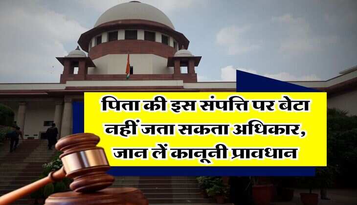 Supreme Court : पिता की इस संपत्ति पर बेटा नहीं जता सकता अधिकार, जान लें कानूनी प्रावधान