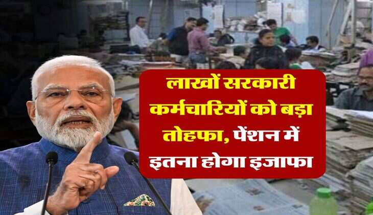 pension hike : लाखों सरकारी कर्मचारियों को बड़ा तोहफा, पेंशन में इतना होगा इजाफा