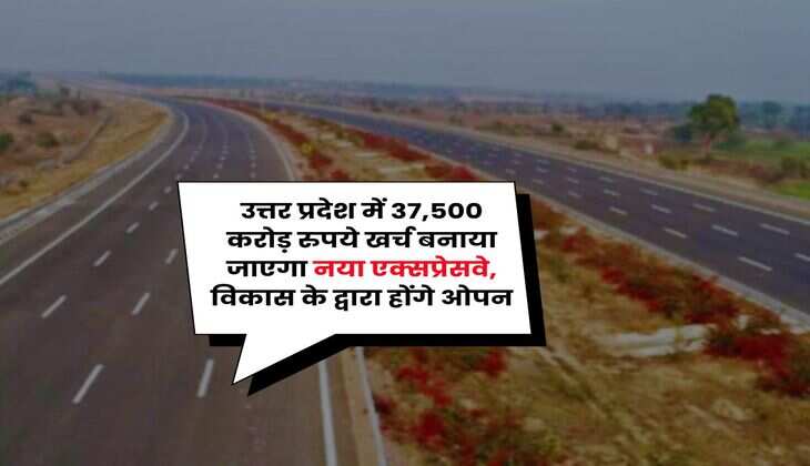UP New Expressway : उत्तर प्रदेश में 37,500 करोड़ रुपये खर्च बनाया जाएगा नया एक्सप्रेसवे, विकास के द्वारा होंगे ओपन