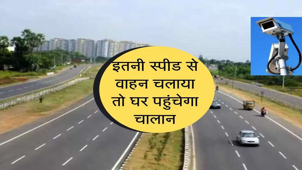 इस हाईवे पर 105 की स्पीड से ज्यादा चलाया वाहन तो घर पहुचेगा चालान