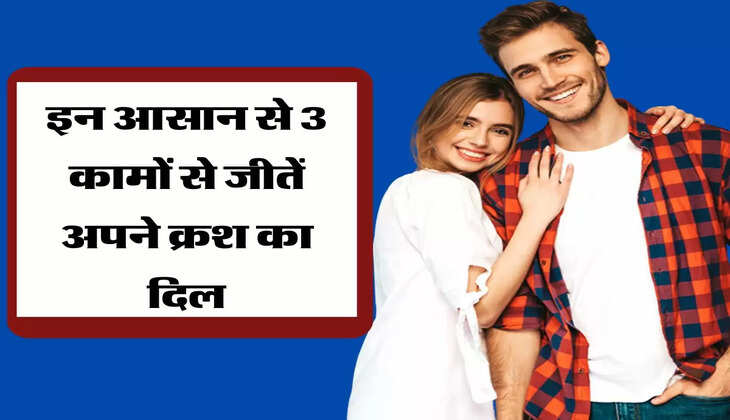 इन आसान से 3 कामों से जीतें अपने क्रश का दिल, होगी रिश्ते की अच्छी शुरूआत